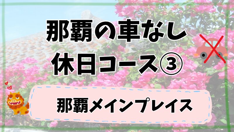 那覇の車なしオススメ休日コース③那覇メインプレイス