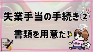 失業手当の手続き②書類を用意だ！